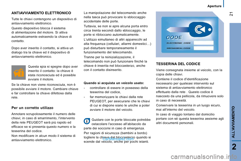 Peugeot Boxer 2010  Manuale del proprietario (in Italian) 21
2
ALL’AVVIAMENTO
Aperture
 ANTIAVVIAMENTO ELETTRONICO 
 Tutte le chiavi contengono un dispositivo di  
antiavviamento elettronico.  
 Questo dispositivo blocca il sistema  
di alimentazione del m