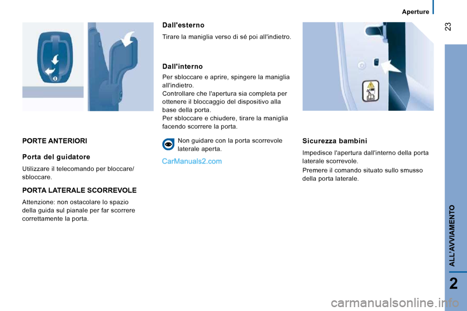 Peugeot Boxer 2010  Manuale del proprietario (in Italian) 23
2
ALL’AVVIAMENTO
Aperture
 PORTE ANTERIORI   Sicurezza  bambini 
 Impedisce lapertura dallinterno della porta  
laterale scorrevole.  
 Premere il comando situato sullo smusso  
della porta lat