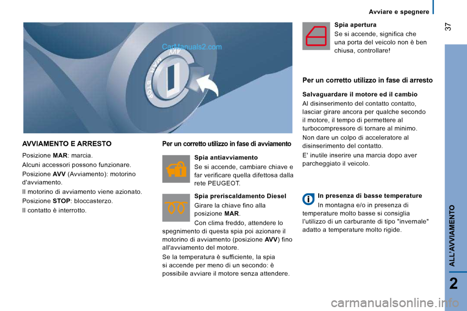 Peugeot Boxer 2010  Manuale del proprietario (in Italian) Avviare  e  spegnere
37
2
ALL’AVVIAMENTO
 AVVIAMENTO E ARRESTO 
 Posizione  MAR : marcia. 
 Alcuni accessori possono funzionare.  
 Posizione   AVV  (Avviamento): motorino 
davviamento. 
 Il motori