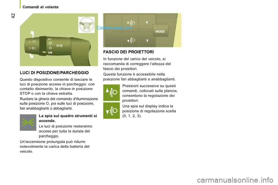 Peugeot Boxer 2010  Manuale del proprietario (in Italian) 42
   Comandi  al  volante   
 FASCIO DEI PROIETTORI 
 In funzione del carico del veicolo, si  
raccomanda di correggere laltezza del 
fascio dei proiettori.  
 Questa funzione è accessibile nella  