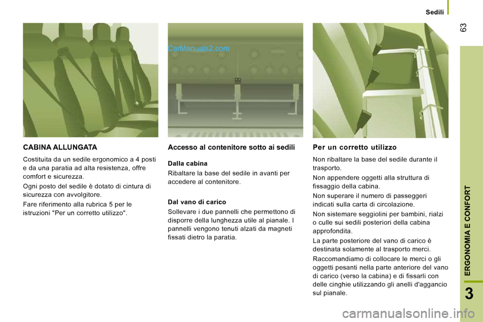 Peugeot Boxer 2010 Manuale del proprietario (in Italian) 63
3
ERGONOMIA E CONFORT
Sedili
CABINA ALLUNGATA
Costituita da un sedile ergonomico a 4 posti
e da una paratia ad alta resistenza, offre
comfort e sicurezza.
Ogni posto del sedile è do Peugeot Boxer 2010 Manuale del proprietario (in Italian) 63
3
ERGONOMIA E CONFORT
Sedili
CABINA ALLUNGATA
Costituita da un sedile ergonomico a 4 posti
e da una paratia ad alta resistenza, offre
comfort e sicurezza.
Ogni posto del sedile è do
