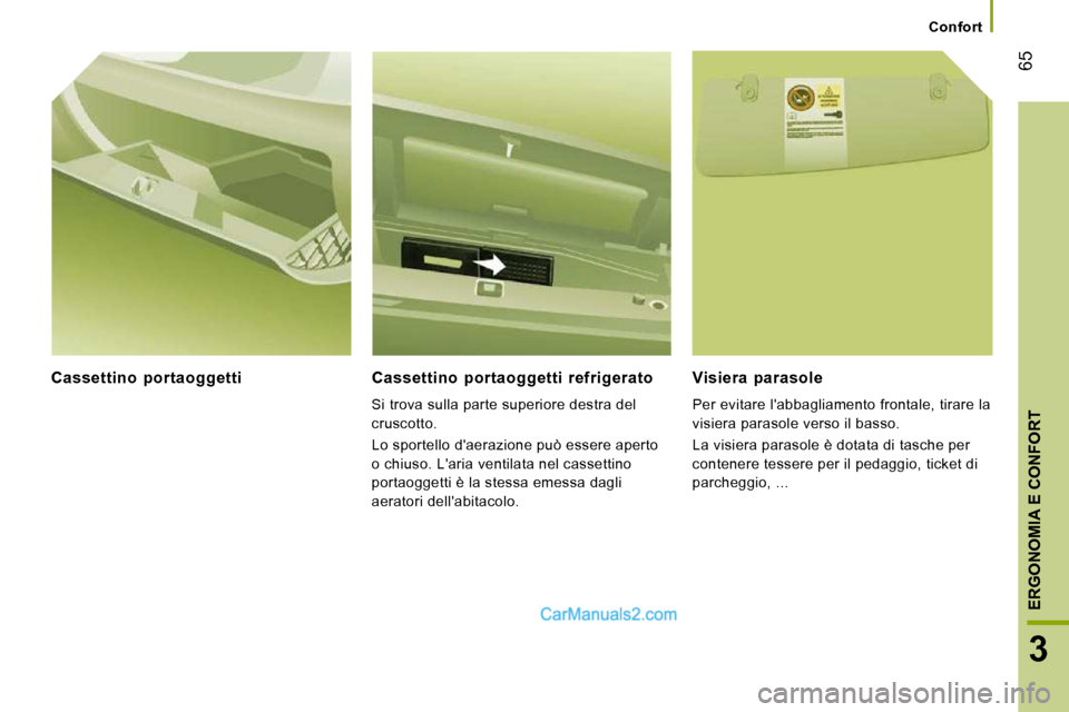 Peugeot Boxer 2010  Manuale del proprietario (in Italian) 65
3
ERGONOMIA E CONFORT
   Confort   
  Cassettino  portaoggetti    Cassettino  portaoggetti  refrigerato 
 Si trova sulla parte superiore destra del  
cruscotto.  
 Lo sportello daerazione può ess