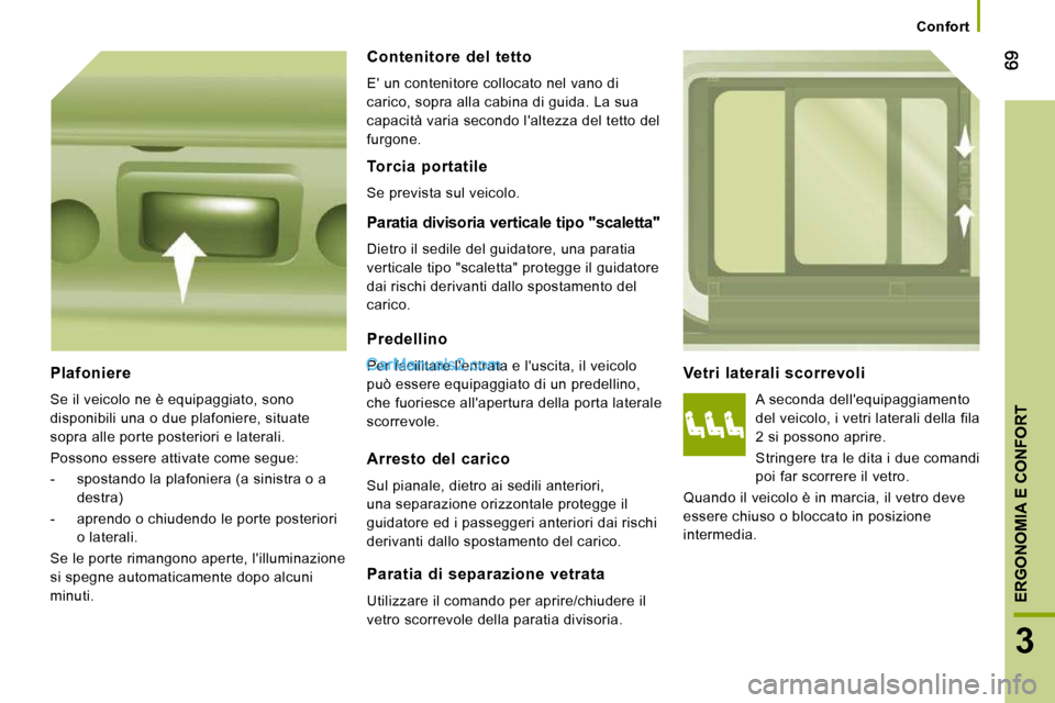 Peugeot Boxer 2010  Manuale del proprietario (in Italian) 3
ERGONOMIA E CONFORT
   Confort   
  Vetri  laterali  scorrevoli 
 A seconda dellequipaggiamento  
del veicolo, i vetri laterali della fila 
2 si possono aprire.  
 Stringere tra le dita i due coman