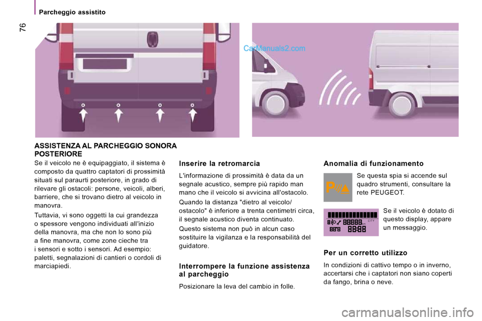 Peugeot Boxer 2010 Manuale del proprietario (in Italian) kmC I T Y
Parcheggio assistito
76
ASSISTENZA AL PARCHEGGIO SONORA POSTERIORE
Se il veicolo ne è equipaggiato, il sistema è
composto da quattro captatori di prossimità
situati sul para Peugeot Boxer 2010 Manuale del proprietario (in Italian) kmC I T Y
Parcheggio assistito
76
ASSISTENZA AL PARCHEGGIO SONORA POSTERIORE
Se il veicolo ne è equipaggiato, il sistema è
composto da quattro captatori di prossimità
situati sul para