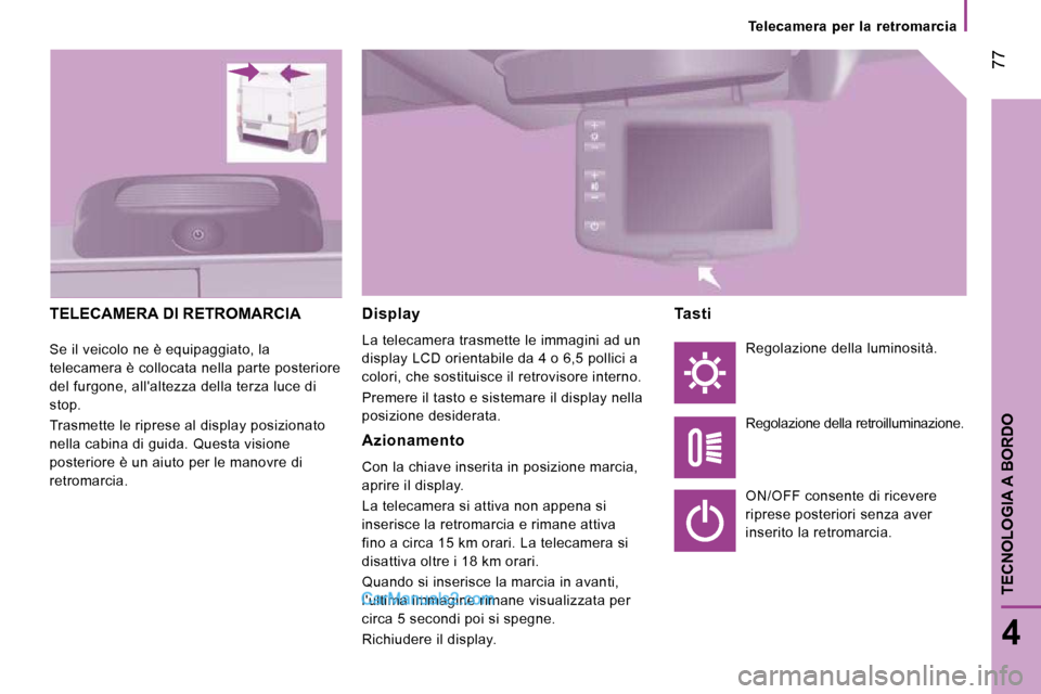 Peugeot Boxer 2010 Manuale del proprietario (in Italian) 77
4
TECNOLOGIA A BORDO
Telecamera per la retromarcia
TELECAMERA DI RETROMARCIA
Se il veicolo ne è equipaggiato, la
telecamera è collocata nella parte posteriore
del furgone, allalt Peugeot Boxer 2010 Manuale del proprietario (in Italian) 77
4
TECNOLOGIA A BORDO
Telecamera per la retromarcia
TELECAMERA DI RETROMARCIA
Se il veicolo ne è equipaggiato, la
telecamera è collocata nella parte posteriore
del furgone, allalt