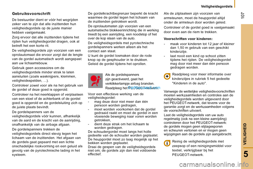 Peugeot Boxer 2010 Handleiding (in Dutch) 107
5
VEILIGHEID
Veiligheidsgordels
De gordelkrachtbegrenzer beperkt de kracht
waarmee de gordel tegen het lichaam van
de inzittenden getrokken wordt.
De oprolautomaten zijn voorzien van Peugeot Boxer 2010 Handleiding (in Dutch) 107
5
VEILIGHEID
Veiligheidsgordels
De gordelkrachtbegrenzer beperkt de kracht
waarmee de gordel tegen het lichaam van
de inzittenden getrokken wordt.
De oprolautomaten zijn voorzien van
