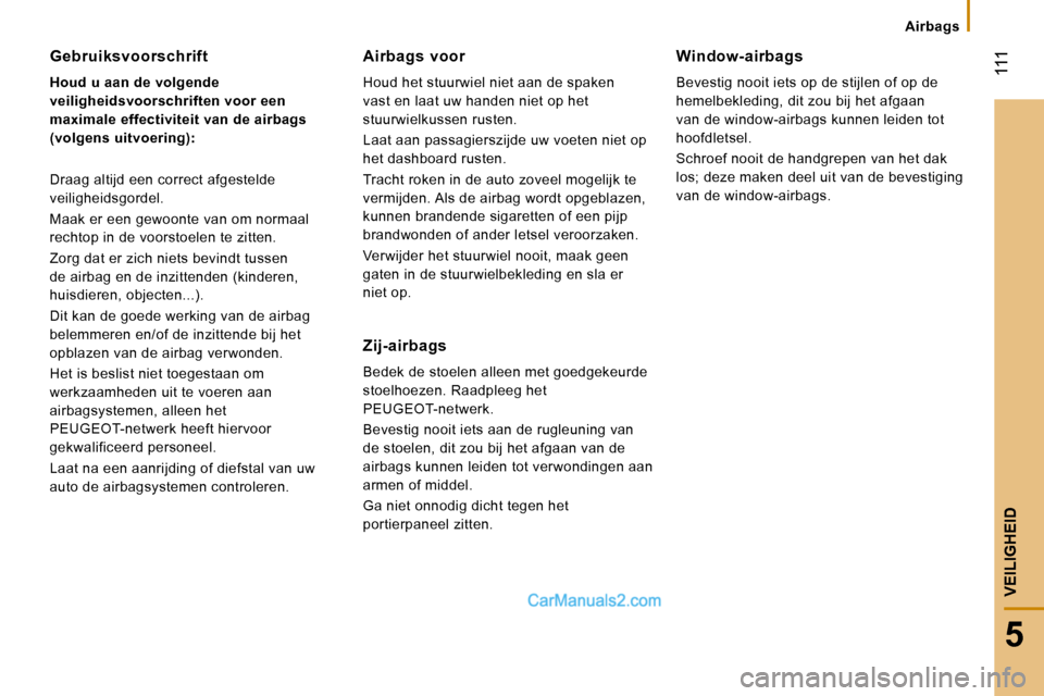 Peugeot Boxer 2010  Handleiding (in Dutch)  111
5
VEILIGHEID
   Airbags   
  Gebruiksvoorschrift 
  
Houd u aan de volgende  
veiligheidsvoorschriften voor een 
maximale effectiviteit van de airbags 
(volgens uitvoering):   
 Draag altijd een 
