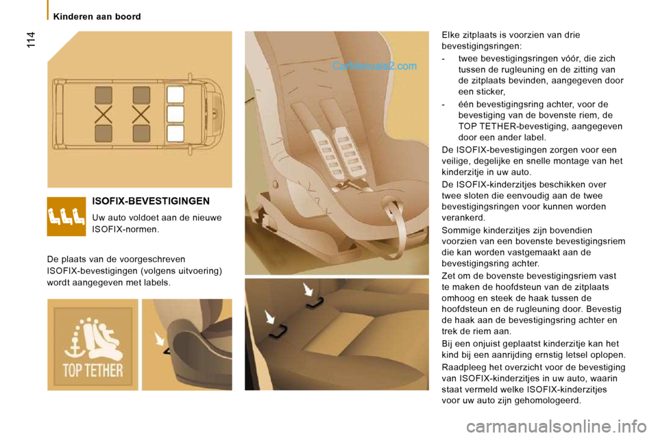 Peugeot Boxer 2010  Handleiding (in Dutch)  114
   Kinderen  aan  boord   
 ISOFIX-BEVESTIGINGEN 
 Uw auto voldoet aan de nieuwe  
ISOFIX-normen.  Elke zitplaats is voorzien van drie  
bevestigingsringen:  
   -   twee bevestigingsringen vóó