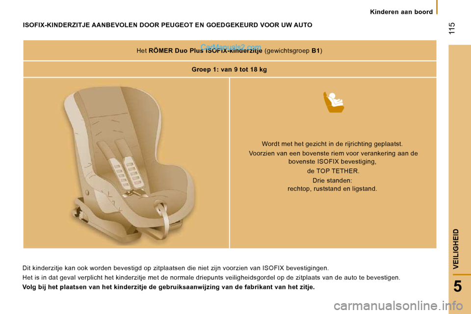 Peugeot Boxer 2010  Handleiding (in Dutch)  115
5
VEILIGHEID
   Kinderen  aan  boord   
               ISOFIX-KINDERZITJE AANBEVOLEN DOOR PEUGEOT EN GOEDGEKEURD VOOR UW AUTO 
  Het   RÖMER Duo Plus ISOFIX-kinderzitje   (gewichtsgroep  B1 )  
