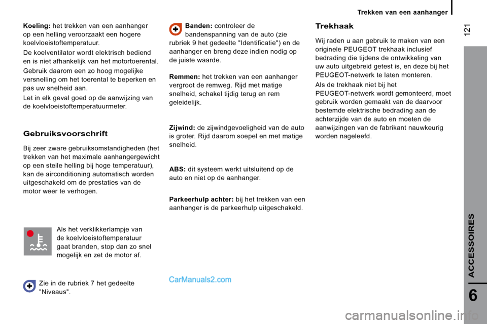 Peugeot Boxer 2010  Handleiding (in Dutch)  121
6
ACCESSOIRES
  
Koeling:   het trekken van een aanhanger 
op een helling veroorzaakt een hogere  
koelvloeistoftemperatuur.  
 De koelventilator wordt elektrisch bediend  
en is niet afhankelijk