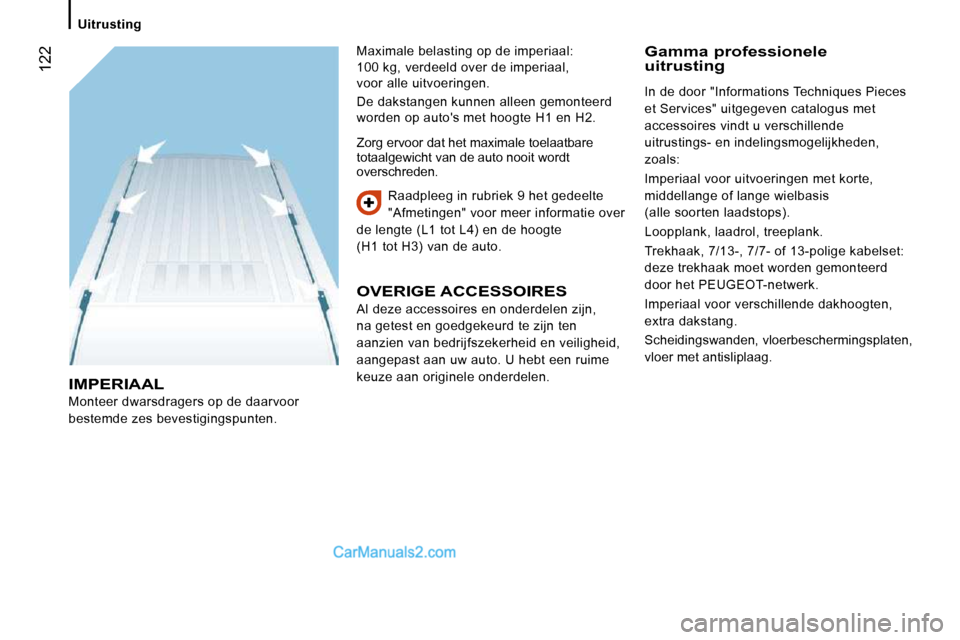 Peugeot Boxer 2010  Handleiding (in Dutch)  122
   Uitrusting   
 IMPERIAAL 
 Monteer dwarsdragers op de daarvoor  
bestemde zes bevestigingspunten.  Raadpleeg in rubriek 9 het gedeelte 
"Afmetingen" voor meer informatie over 
de lengte (L1 to