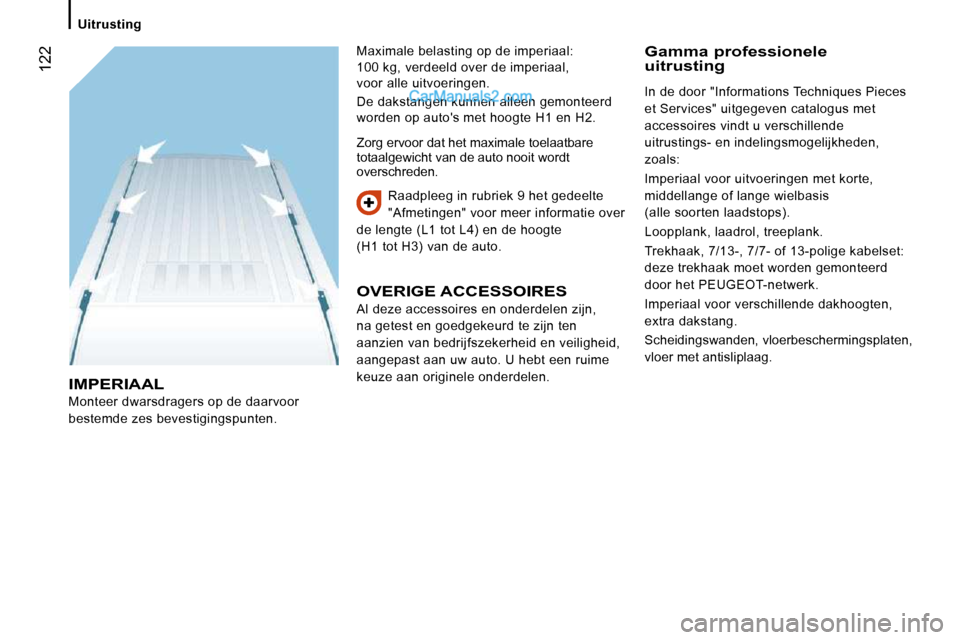 Peugeot Boxer 2010  Handleiding (in Dutch)  122
   Uitrusting   
 IMPERIAAL 
 Monteer dwarsdragers op de daarvoor  
bestemde zes bevestigingspunten.  Raadpleeg in rubriek 9 het gedeelte 
"Afmetingen" voor meer informatie over 
de lengte (L1 to