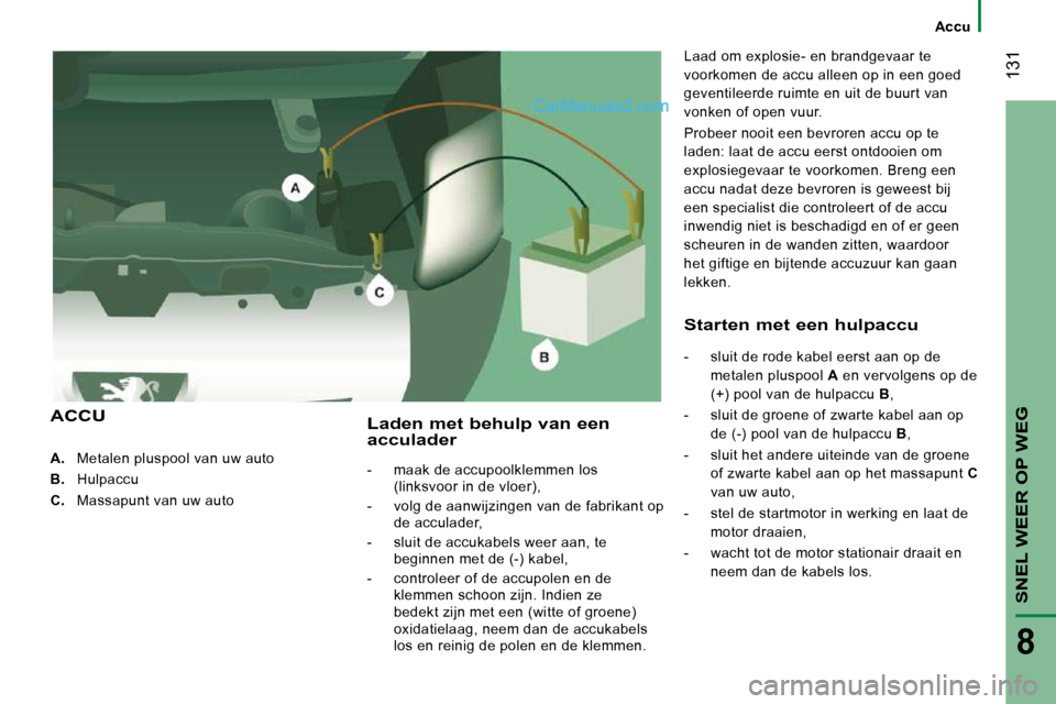 Peugeot Boxer 2010 Handleiding (in Dutch) 131
SNEL WEER OP WEG
8
A. Metalen pluspool van uw auto
B. Hulpaccu
C. Massapunt van uw auto
Laden met behulp van een acculader
- maak de accupoolklemmen los
(linksvo Peugeot Boxer 2010 Handleiding (in Dutch) 131
SNEL WEER OP WEG
8
A. Metalen pluspool van uw auto
B. Hulpaccu
C. Massapunt van uw auto
Laden met behulp van een acculader
- maak de accupoolklemmen los
(linksvo