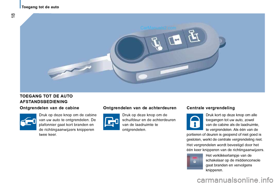 Peugeot Boxer 2010 Handleiding (in Dutch) 18
Toegang tot de auto
AFSTANDSBEDIENING
TOEGANG TOT DE AUTO
Ontgrendelen van de cabine
Druk op deze knop om de cabine
van uw auto te ontgrendelen. De
plafonnier gaat kor Peugeot Boxer 2010 Handleiding (in Dutch) 18
Toegang tot de auto
AFSTANDSBEDIENING
TOEGANG TOT DE AUTO
Ontgrendelen van de cabine
Druk op deze knop om de cabine
van uw auto te ontgrendelen. De
plafonnier gaat kor