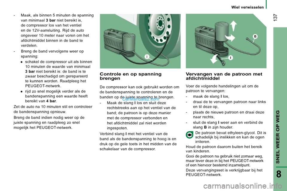 Peugeot Boxer 2010 Handleiding (in Dutch) 137
SNEL WEER OP WEG
8
Wiel verwisselen
- Maak, als binnen 5 minuten de spanning van minimaal 3 bar niet bereikt is,
de compressor los van het ventiel
en de 12V-aansluiting. Rijd de Peugeot Boxer 2010 Handleiding (in Dutch) 137
SNEL WEER OP WEG
8
Wiel verwisselen
- Maak, als binnen 5 minuten de spanning van minimaal 3 bar niet bereikt is,
de compressor los van het ventiel
en de 12V-aansluiting. Rijd de