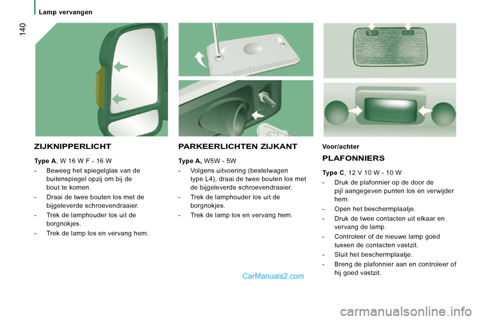 Peugeot Boxer 2010 Handleiding (in Dutch) 140
Lamp vervangen
ZIJKNIPPERLICHT
Type A , W 16 W F - 16 W
- Beweeg het spiegelglas van de buitenspiegel opzij om bij de
bout te komen.
- Draai de twee bouten los met de Peugeot Boxer 2010 Handleiding (in Dutch) 140
Lamp vervangen
ZIJKNIPPERLICHT
Type A , W 16 W F - 16 W
- Beweeg het spiegelglas van de buitenspiegel opzij om bij de
bout te komen.
- Draai de twee bouten los met de