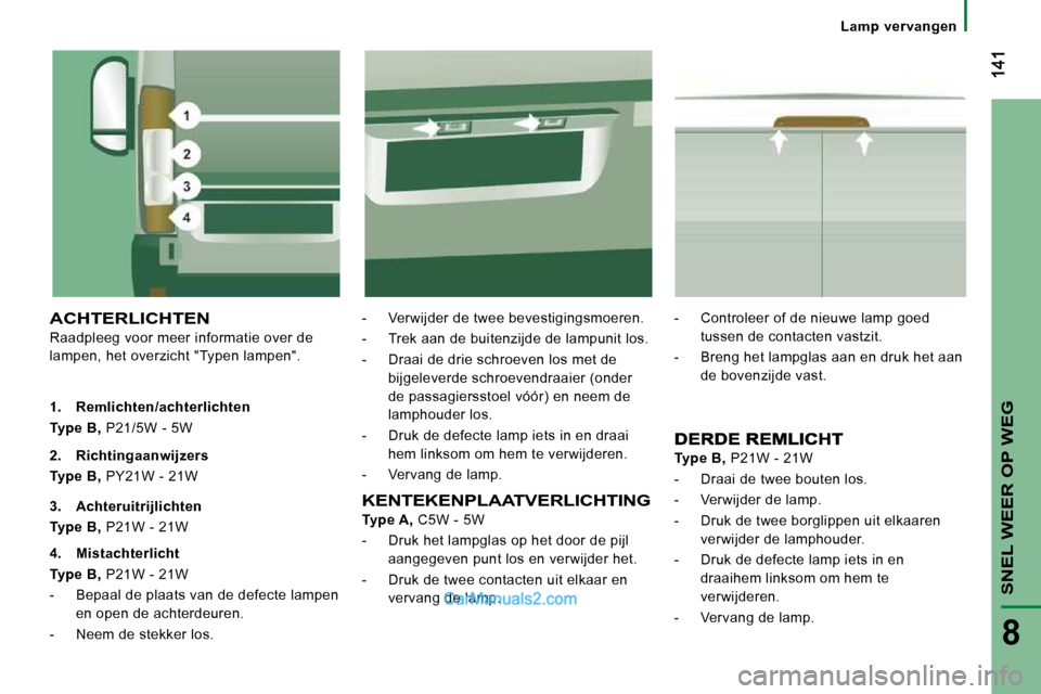 Peugeot Boxer 2010 Handleiding (in Dutch) SNEL WEER OP WEG
8
Lamp vervangen
ACHTERLICHTEN
Raadpleeg voor meer informatie over de
lampen, het overzicht "Typen lampen". - Verwijder de twee bevestigingsmoeren.
- Trek aan de Peugeot Boxer 2010 Handleiding (in Dutch) SNEL WEER OP WEG
8
Lamp vervangen
ACHTERLICHTEN
Raadpleeg voor meer informatie over de
lampen, het overzicht "Typen lampen". - Verwijder de twee bevestigingsmoeren.
- Trek aan de