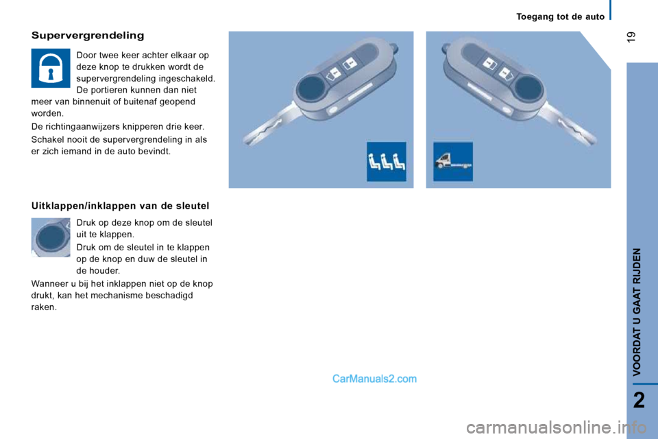 Peugeot Boxer 2010  Handleiding (in Dutch) 19
2
VOORDAT U GAAT RIJDEN
  Supervergrendeling 
 Door twee keer achter elkaar op  
deze knop te drukken wordt de 
supervergrendeling ingeschakeld. 
De portieren kunnen dan niet 
meer van binnenuit of