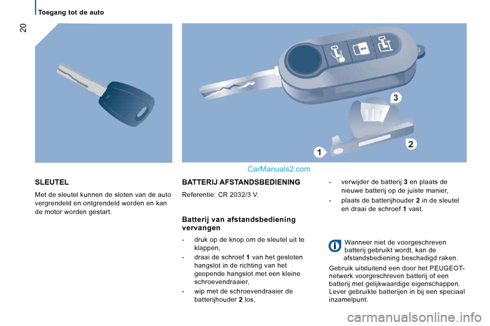 Peugeot Boxer 2010  Handleiding (in Dutch) 20
   Toegang  tot  de  auto   
 SLEUTEL 
 Met de sleutel kunnen de sloten van de auto  
vergrendeld en ontgrendeld worden en kan 
de motor worden gestart. 
 BATTERIJ AFSTANDSBEDIENING 
 Referentie: C