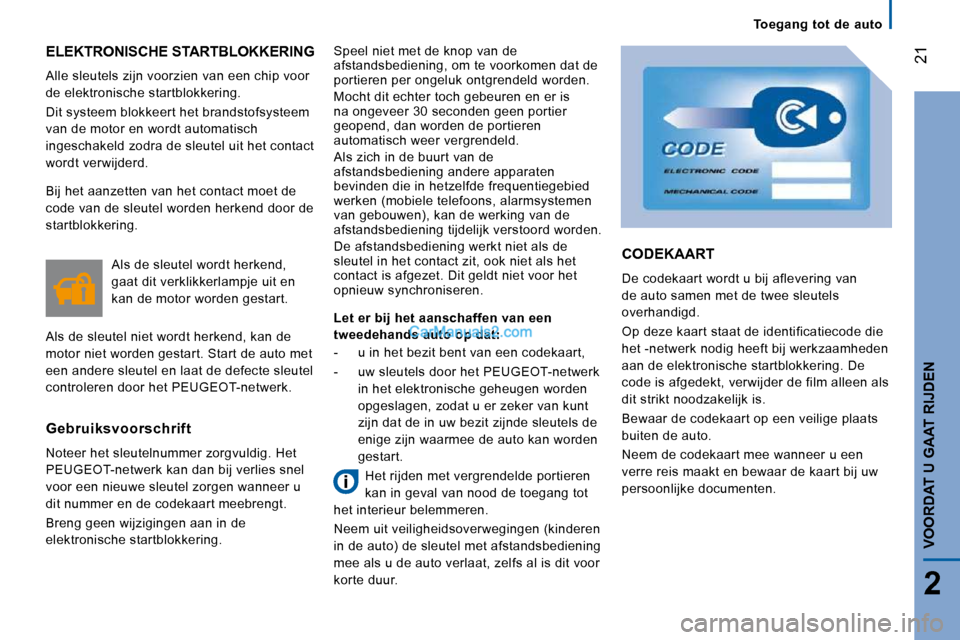 Peugeot Boxer 2010  Handleiding (in Dutch) 21
2
VOORDAT U GAAT RIJDEN
 ELEKTRONISCHE STARTBLOKKERING 
 Alle sleutels zijn voorzien van een chip voor  
de elektronische startblokkering.  
 Dit systeem blokkeert het brandstofsysteem  
van de mot