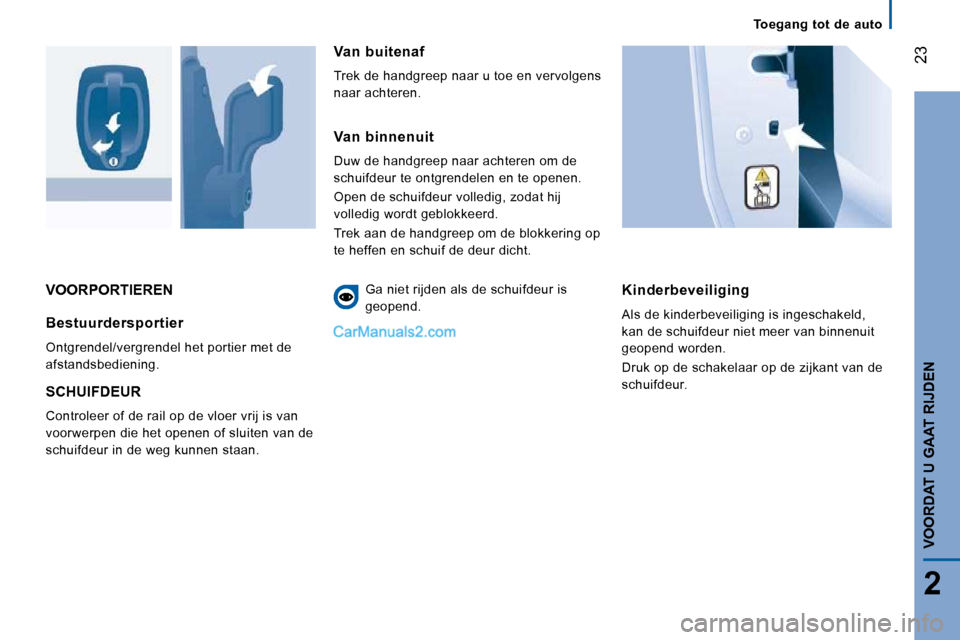 Peugeot Boxer 2010  Handleiding (in Dutch) 23
2
VOORDAT U GAAT RIJDEN
 VOORPORTIEREN   Kinderbeveiliging 
 Als de kinderbeveiliging is ingeschakeld,  
kan de schuifdeur niet meer van binnenuit 
geopend worden.  
 Druk op de schakelaar op de zi