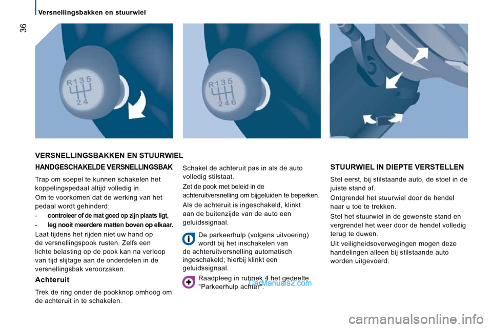 Peugeot Boxer 2010 Handleiding (in Dutch) 36
Versnellingsbakken en stuurwiel
HANDGESCHAKELDE VERSNELLINGSBAK
Trap om soepel te kunnen schakelen het
koppelingspedaal altijd volledig in.
Om te voorkomen dat de werking van het
Peugeot Boxer 2010 Handleiding (in Dutch) 36
Versnellingsbakken en stuurwiel
HANDGESCHAKELDE VERSNELLINGSBAK
Trap om soepel te kunnen schakelen het
koppelingspedaal altijd volledig in.
Om te voorkomen dat de werking van het