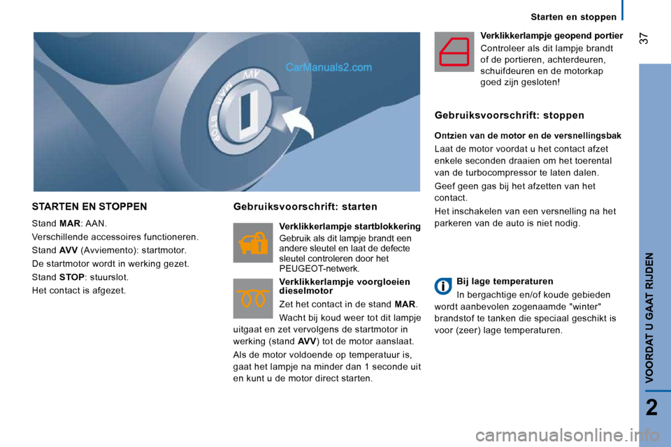 Peugeot Boxer 2010  Handleiding (in Dutch) 37
2
VOORDAT U GAAT RIJDEN
   Starten  en  stoppen   
 STARTEN EN STOPPEN 
 Stand  MAR : AAN. 
 Verschillende accessoires functioneren.  
 Stand   AVV  (Avviemento): startmotor. 
 De startmotor wordt 