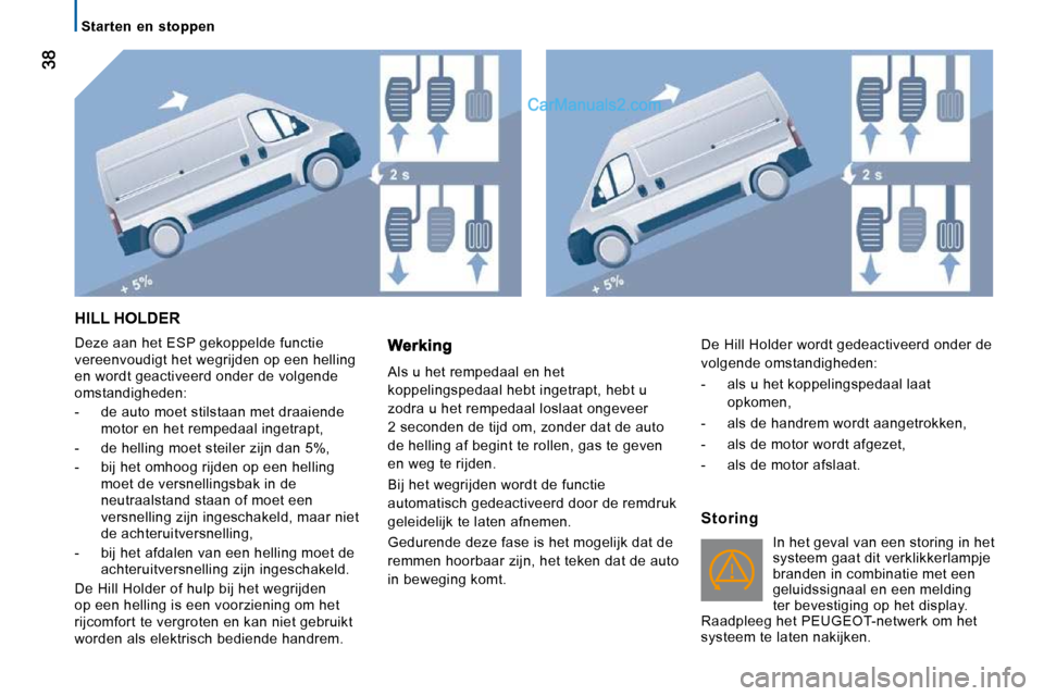 Peugeot Boxer 2010  Handleiding (in Dutch)    Starten  en  stoppen   
 HILL HOLDER 
 Deze aan het ESP gekoppelde functie  
vereenvoudigt het wegrijden op een helling 
en wordt geactiveerd onder de volgende 
omstandigheden:  
   -   de auto moe