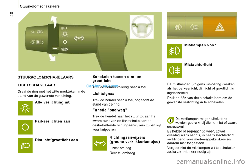 Peugeot Boxer 2010  Handleiding (in Dutch) 40
   Stuurkolomschakelaars   
 LICHTSCHAKELAAR 
 Draai de ring met het witte merkteken in de  
stand van de gewenste verlichting. 
  Alle  verlichting  uit  
  Richtingaanwijzers (groene  verklikkerl