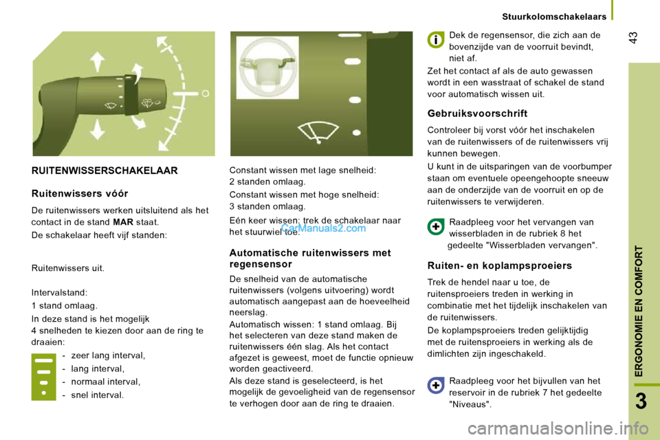 Peugeot Boxer 2010  Handleiding (in Dutch) 43
3
ERGONOMIE EN COMFORT
Stuurkolomschakelaars
 RUITENWISSERSCHAKELAAR  Constant wissen met lage snelheid:  
2 standen omlaag.   Dek de regensensor, die zich aan de 
bovenzijde van de voorruit bevind