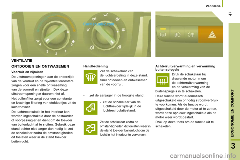 Peugeot Boxer 2010  Handleiding (in Dutch) 47
3
ERGONOMIE EN COMFORT
      Ventilatie      
 VENTILATIE 
  ONTDOOIEN  EN  ONTWASEMEN   
Handbediening   
 Zet de schakelaar van  
de luchtverdeling in deze stand.  
 Snel ontdooien en ontwasemen 