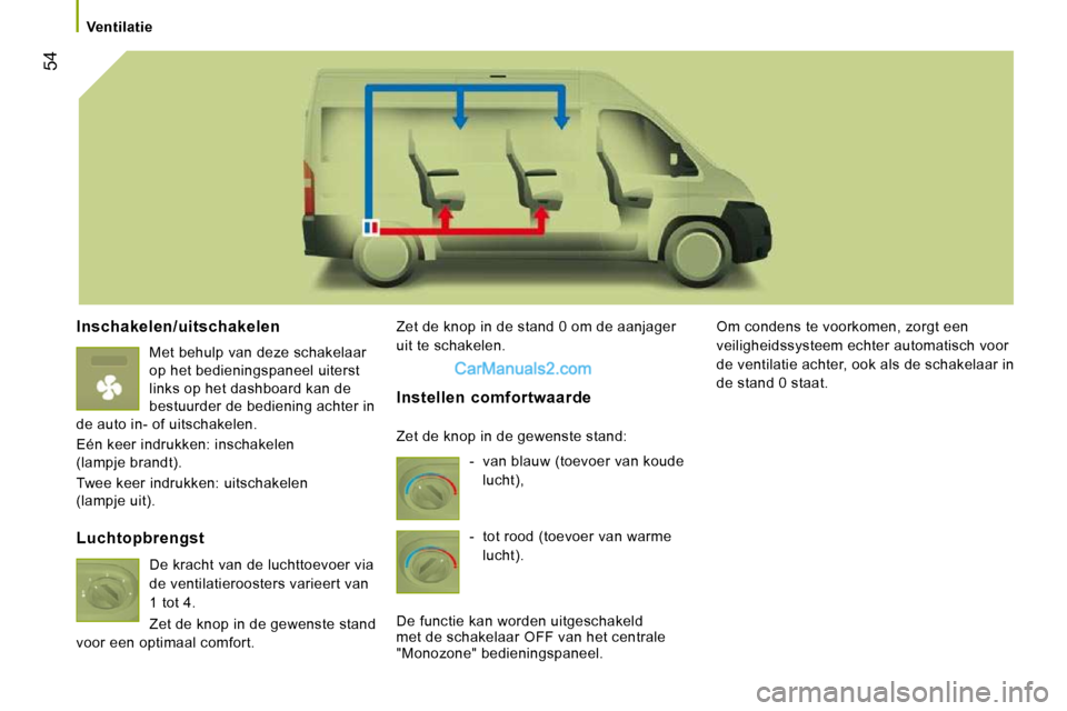 Peugeot Boxer 2010  Handleiding (in Dutch) 54
   Ventilatie   
  Inschakelen/uitschakelen 
 Met behulp van deze schakelaar  
op het bedieningspaneel uiterst 
links op het dashboard kan de 
bestuurder de bediening achter in 
de auto in- of uits