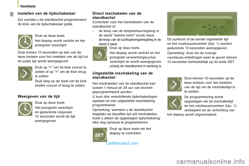 Peugeot Boxer 2010 Handleiding (in Dutch) 56
Ventilatie
Instellen van de tijdschakelaar
Zet voordat u de standkachel programmeert
de klok van de tijdschakelaar gelijk.
Direct inschakelen van de standkachel
Controleer vo Peugeot Boxer 2010 Handleiding (in Dutch) 56
Ventilatie
Instellen van de tijdschakelaar
Zet voordat u de standkachel programmeert
de klok van de tijdschakelaar gelijk.
Direct inschakelen van de standkachel
Controleer vo