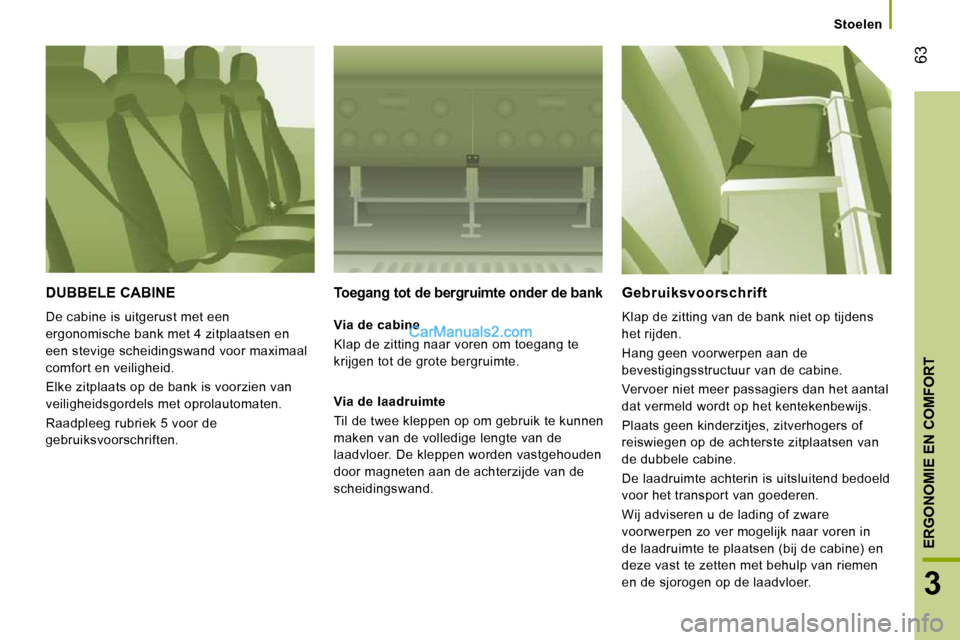 Peugeot Boxer 2010 Handleiding (in Dutch) 63
3
ERGONOMIE EN COMFORT
Stoelen
DUBBELE CABINE
De cabine is uitgerust met een
ergonomische bank met 4 zitplaatsen en
een stevige scheidingswand voor maximaal
comfort en veiligheid.
E Peugeot Boxer 2010 Handleiding (in Dutch) 63
3
ERGONOMIE EN COMFORT
Stoelen
DUBBELE CABINE
De cabine is uitgerust met een
ergonomische bank met 4 zitplaatsen en
een stevige scheidingswand voor maximaal
comfort en veiligheid.
E
