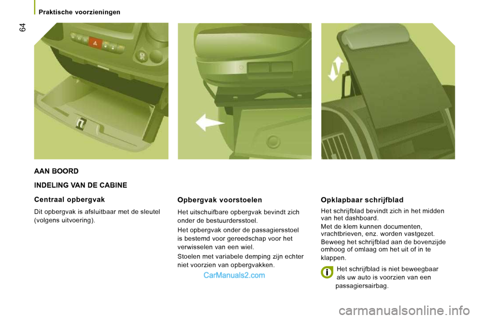 Peugeot Boxer 2010  Handleiding (in Dutch) 64
   Praktische  voorzieningen   
 INDELING VAN DE CABINE 
  Opbergvak  voorstoelen 
 Het uitschuifbare opbergvak bevindt zich  
onder de bestuurdersstoel.  
 Het opbergvak onder de passagiersstoel  