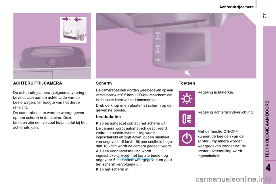 Peugeot Boxer 2010 Handleiding (in Dutch) 77
4
TECHNOLOGIE AAN BOORD
Achteruitrijcamera
ACHTERUITRIJCAMERA
De achteruitrijcamera (volgens uitvoering)
bevindt zich aan de achterzijde van de
bestelwagen, ter hoogte van het derde
remlich Peugeot Boxer 2010 Handleiding (in Dutch) 77
4
TECHNOLOGIE AAN BOORD
Achteruitrijcamera
ACHTERUITRIJCAMERA
De achteruitrijcamera (volgens uitvoering)
bevindt zich aan de achterzijde van de
bestelwagen, ter hoogte van het derde
remlich