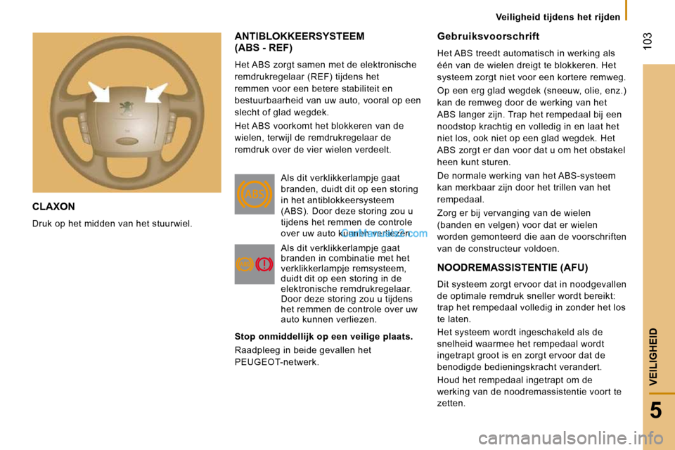 Peugeot Boxer 2010 Handleiding (in Dutch) 103
5
VEILIGHEID
CLAXON
Druk op het midden van het stuurwiel.
ANTIBLOKKEERSYSTEEM (ABS - REF)
Het ABS zorgt samen met de elektronische
remdrukregelaar (REF) tijdens het
remmen voor een bete Peugeot Boxer 2010 Handleiding (in Dutch) 103
5
VEILIGHEID
CLAXON
Druk op het midden van het stuurwiel.
ANTIBLOKKEERSYSTEEM (ABS - REF)
Het ABS zorgt samen met de elektronische
remdrukregelaar (REF) tijdens het
remmen voor een bete