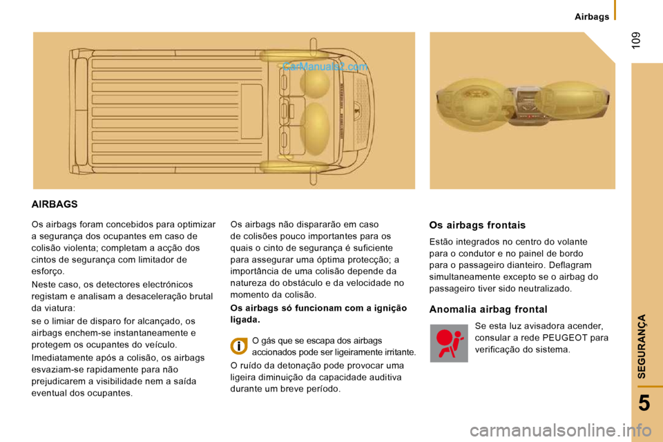 Peugeot Boxer 2010  Manual do proprietário (in Portuguese)  109
5
SEGURANÇA
   Airbags   
 AIRBAGS 
 Os airbags foram concebidos para optimizar  
a segurança dos ocupantes em caso de 
colisão violenta; completam a acção dos 
cintos de segurança com limi