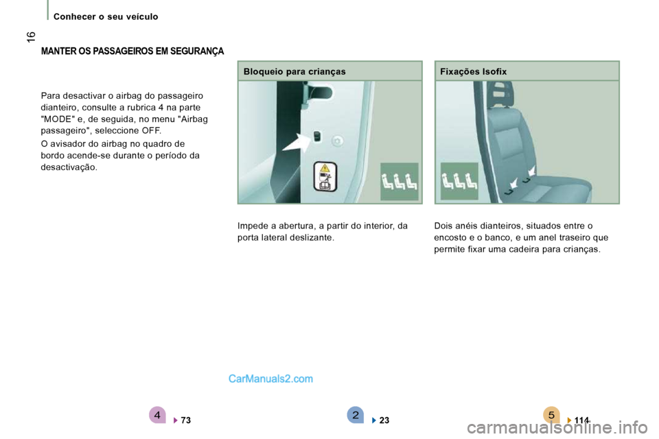 Peugeot Boxer 2010  Manual do proprietário (in Portuguese) 542
 16
   Conhecer  o  seu  veículo   
 Dois anéis dianteiros, situados entre o  
encosto e o banco, e um anel traseiro que 
permite fixar uma cadeira para crianças.   Fixações Isofix 
  
114   