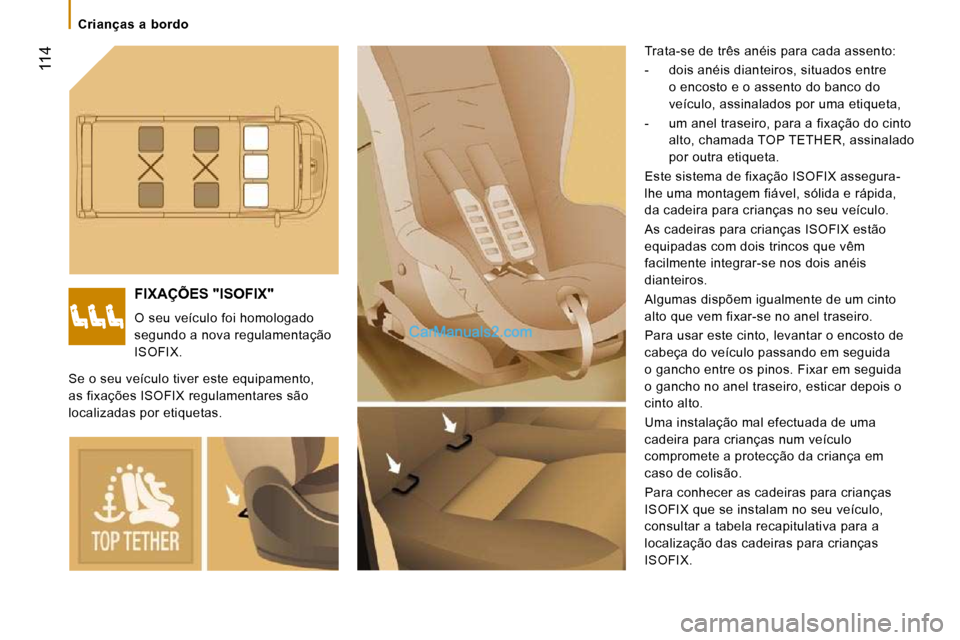 Peugeot Boxer 2010  Manual do proprietário (in Portuguese)  114
   Crianças  a  bordo   
 FIXAÇÕES "ISOFIX" 
 O seu veículo foi homologado  
segundo a nova regulamentação 
ISOFIX.  Trata-se de três anéis para cada assento:  
   -   dois anéis diantei