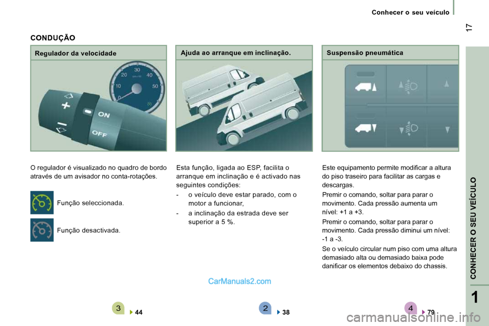 Peugeot Boxer 2010  Manual do proprietário (in Portuguese) 4321
CONHECER 
O SEU
 VEÍCULO
 17
   Conhecer  o  seu  veículo   
  Regulador da velocidade 
 O regulador é visualizado no quadro de bordo  
através de um avisador no conta-rotações. 
  
44     