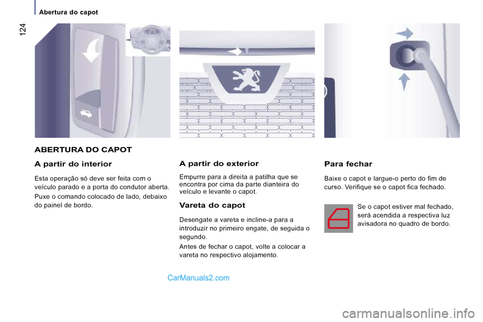 Peugeot Boxer 2010  Manual do proprietário (in Portuguese)  124
   Abertura  do  capot   
  A partir do interior 
 Esta operação só deve ser feita com o  
veículo parado e a porta do condutor aberta.  
 Puxe o comando colocado de lado, debaixo  
do painel