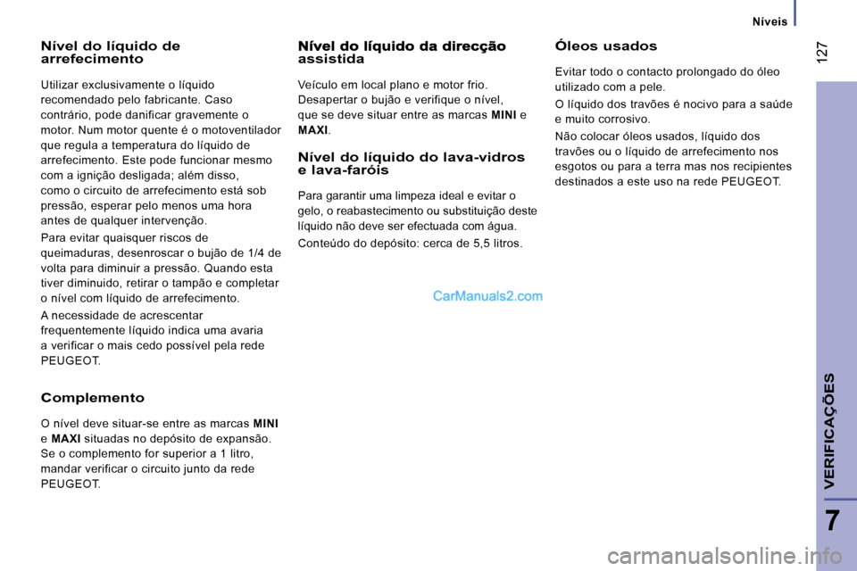 Peugeot Boxer 2010  Manual do proprietário (in Portuguese)    Níveis   
 127
7
VERIFICAÇÕES
  Nível do líquido de arrefecimento 
 Utilizar exclusivamente o líquido  
recomendado pelo fabricante. Caso 
contrário, pode danificar gravemente o 
motor. Num 