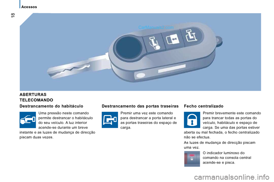 Peugeot Boxer 2010 Manual do proprietário (in Portuguese) 18
Acessos
TELECOMANDO
ABERTURAS
Destrancamento do habitáculo
Uma pressão neste comando
permite destrancar o habitáculo
do seu veículo. A luz interior
acende-se durante um Peugeot Boxer 2010 Manual do proprietário (in Portuguese) 18
Acessos
TELECOMANDO
ABERTURAS
Destrancamento do habitáculo
Uma pressão neste comando
permite destrancar o habitáculo
do seu veículo. A luz interior
acende-se durante um