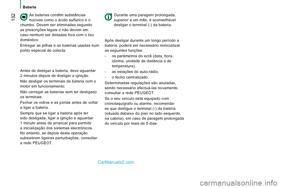 Peugeot Boxer 2010  Manual do proprietário (in Portuguese)  132
  As baterias contêm substâncias  
nocivas como o ácido sulfúrico e o 
chumbo. Devem ser eliminadas segundo 
as prescrições legais e não devem em 
caso nenhum ser deitadas fora com o lixo 