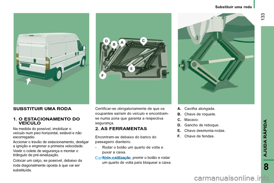 Peugeot Boxer 2010  Manual do proprietário (in Portuguese)  133
AJUDA RÁPIDA
8
Substituir  uma  roda
  1.  O ESTACIONAMENTO DO VEÍCULO 
 Na medida do possível, imobilizar o  
veículo num piso horizontal, estável e não 
escorregadio.  
 Accionar o travã