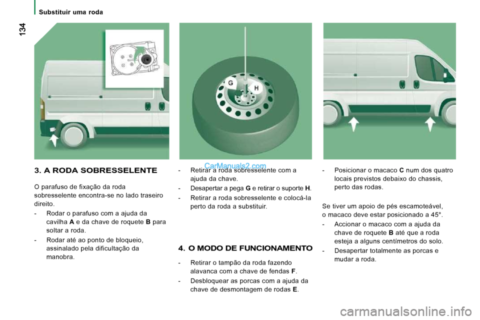 Peugeot Boxer 2010  Manual do proprietário (in Portuguese)    Substituir  uma  roda   
  4.  O MODO DE FUNCIONAMENTO 
   -   Retirar o tampão da roda fazendo alavanca com a chave de fendas   F . 
  -   Desbloquear as porcas com a ajuda da  chave de desmontag