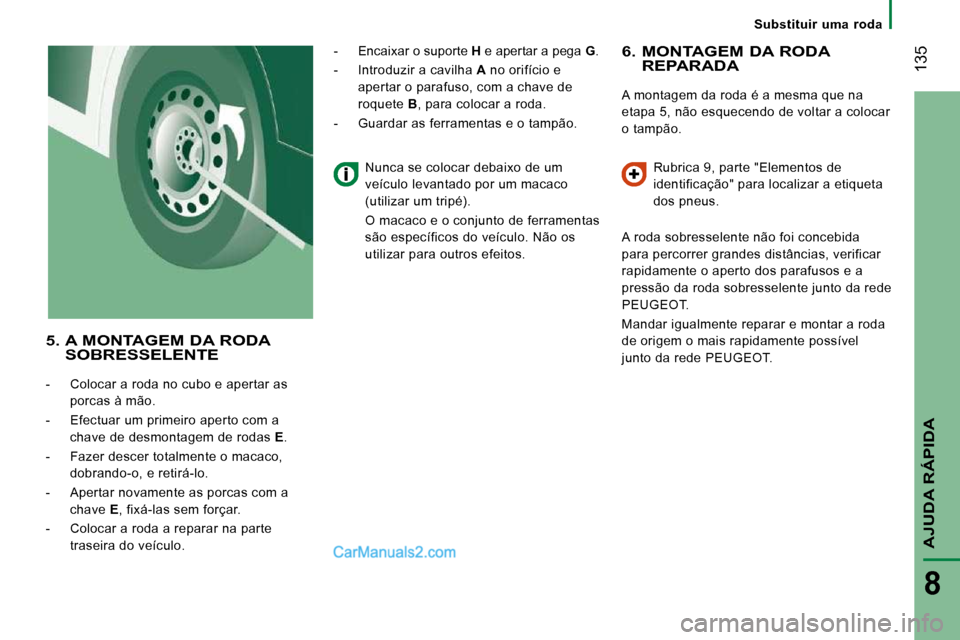 Peugeot Boxer 2010  Manual do proprietário (in Portuguese)  135
AJUDA RÁPIDA
8
Substituir  uma  roda
  6.  MONTAGEM DA RODA REPARADA 
 A montagem da roda é a mesma que na  
etapa 5, não esquecendo de voltar a colocar 
o tampão.  Rubrica 9, parte "Elemento