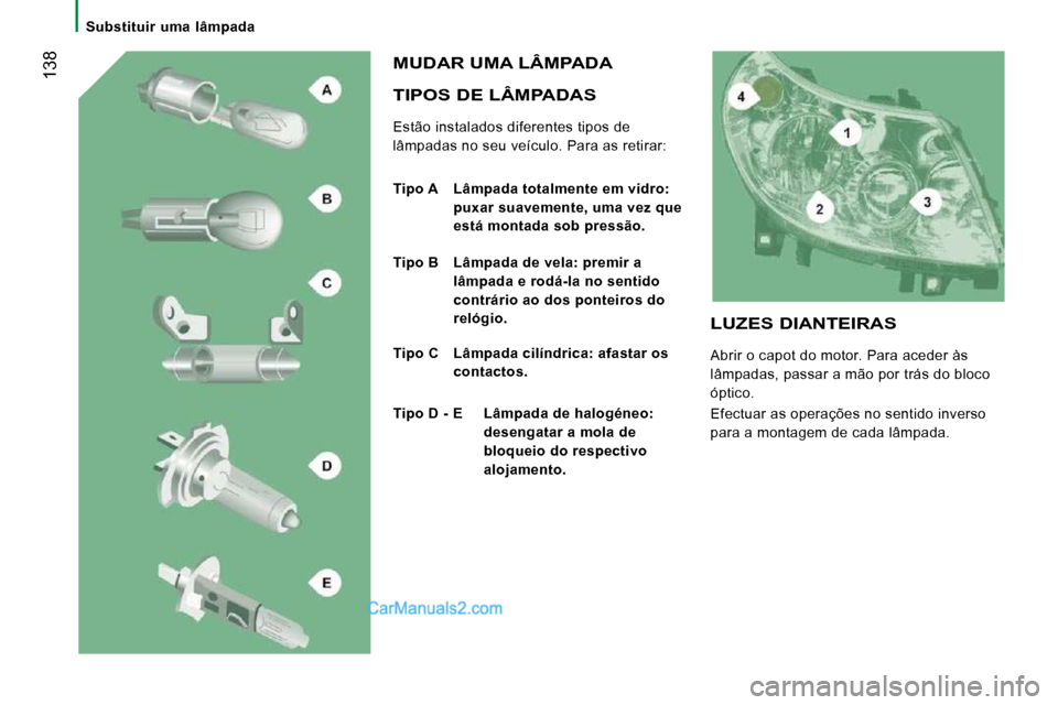 Peugeot Boxer 2010  Manual do proprietário (in Portuguese)  138
   Substituir  uma  lâmpada   
  TIPOS DE LÂMPADAS 
 Estão instalados diferentes tipos de  
lâmpadas no seu veículo. Para as retirar: 
 MUDAR UMA LÂMPADA 
  
Tipo A   Lâmpada totalmente em