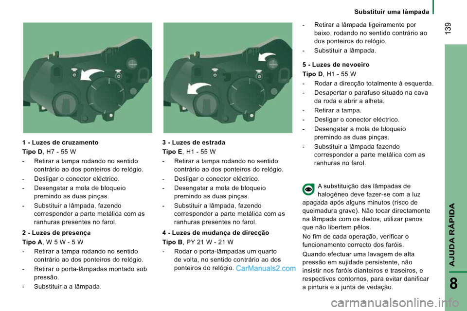 Peugeot Boxer 2010  Manual do proprietário (in Portuguese)  139
AJUDA RÁPIDA
8
Substituir  uma  lâmpada
  1 - Luzes de cruzamento  
  
Tipo D  , H7 - 55 W 
   -   Retirar a tampa rodando no sentido  contrário ao dos ponteiros do relógio. 
  -   Desligar o